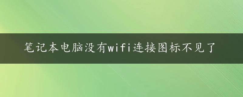 笔记本电脑没有wifi连接图标不见了