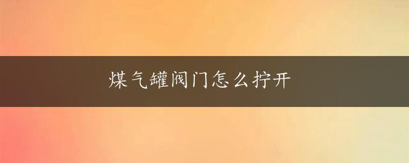 煤气罐阀门怎么拧开