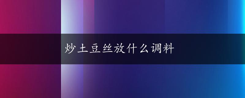 炒土豆丝放什么调料