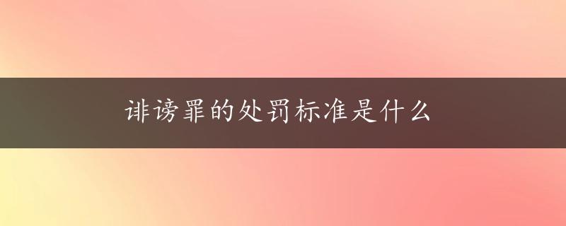 诽谤罪的处罚标准是什么