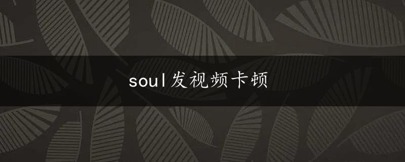 soul发视频卡顿