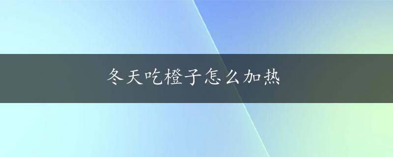 冬天吃橙子怎么加热