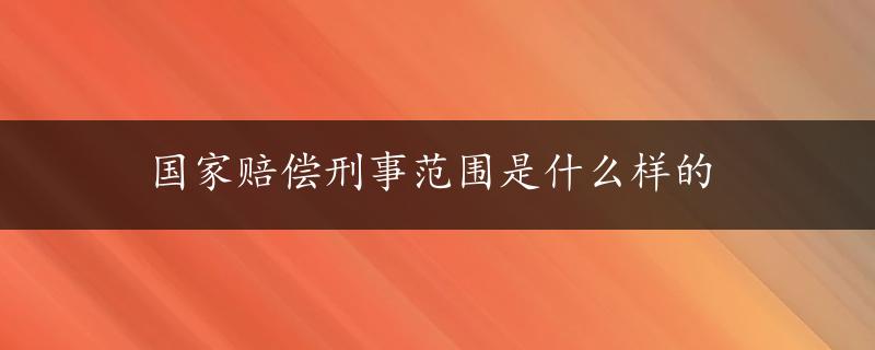 国家赔偿刑事范围是什么样的