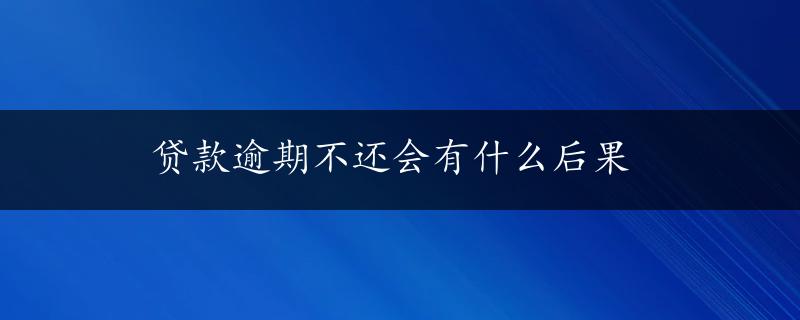 贷款逾期不还会有什么后果