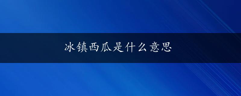 冰镇西瓜是什么意思