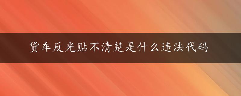 货车反光贴不清楚是什么违法代码