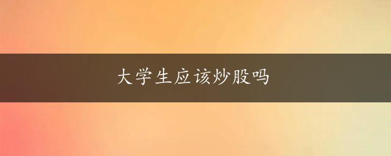 大学生应该炒股吗