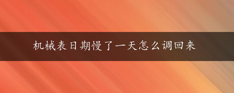 机械表日期慢了一天怎么调回来