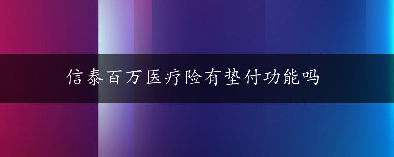 信泰百万医疗险有垫付功能吗