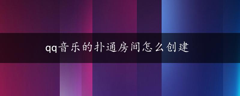 qq音乐的扑通房间怎么创建