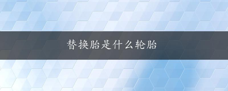 替换胎是什么轮胎