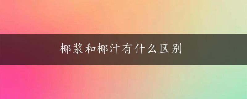 椰浆和椰汁有什么区别