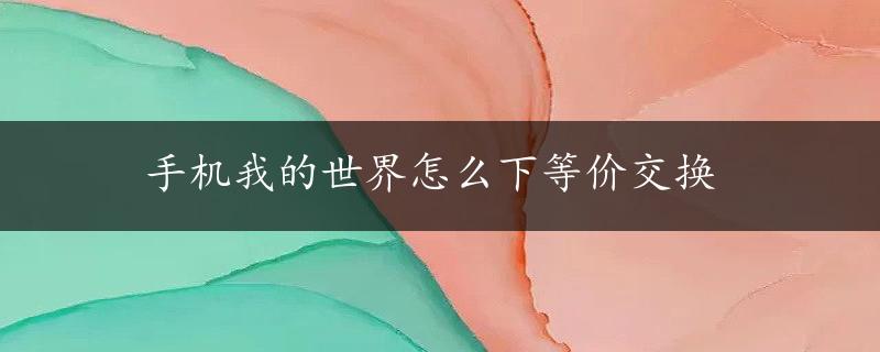 手机我的世界怎么下等价交换