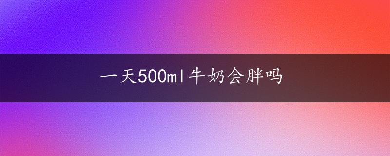 一天500ml牛奶会胖吗