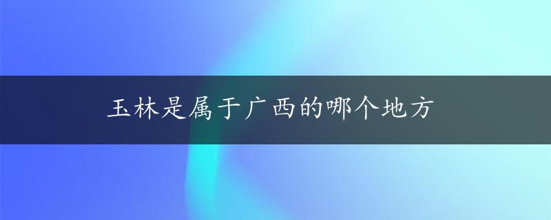 玉林是属于广西的哪个地方