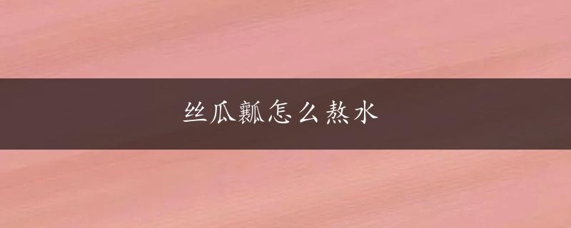 丝瓜瓤怎么熬水