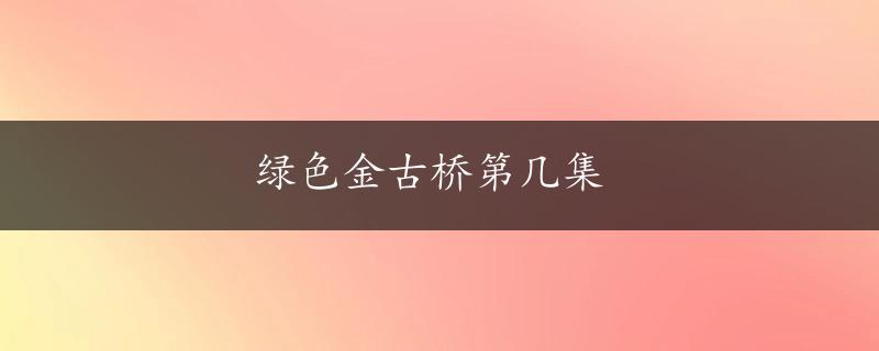 绿色金古桥第几集