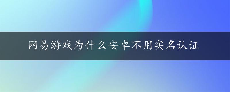 网易游戏为什么安卓不用实名认证