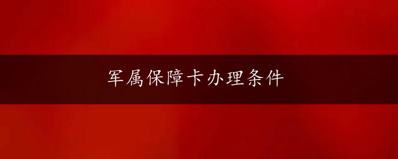 军属保障卡办理条件