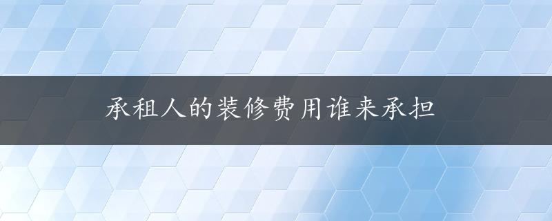 承租人的装修费用谁来承担