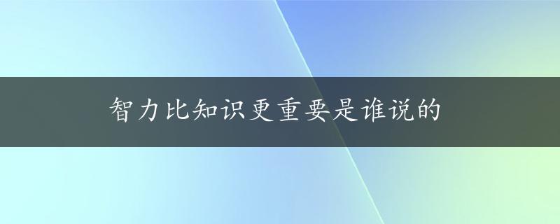 智力比知识更重要是谁说的