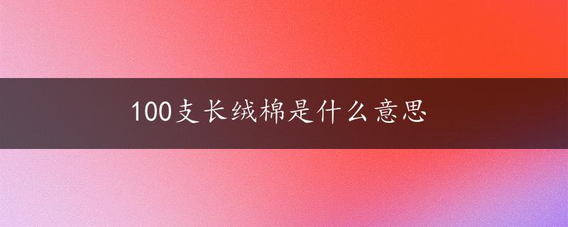 100支长绒棉是什么意思