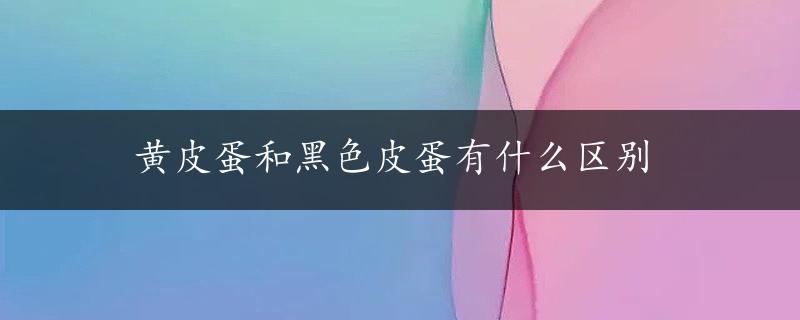 黄皮蛋和黑色皮蛋有什么区别