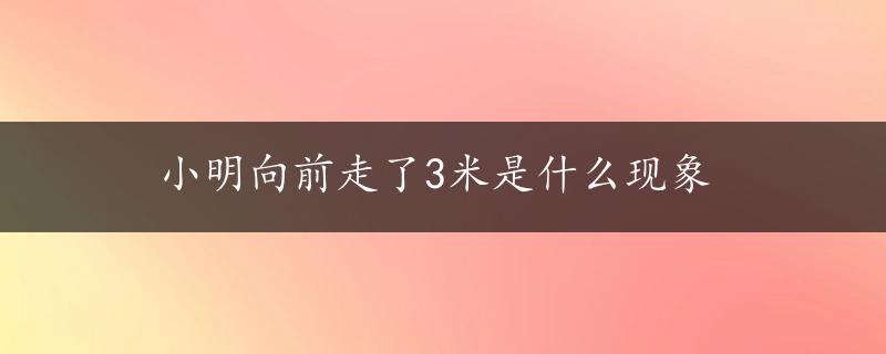 小明向前走了3米是什么现象