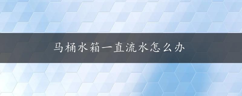 马桶水箱一直流水怎么办