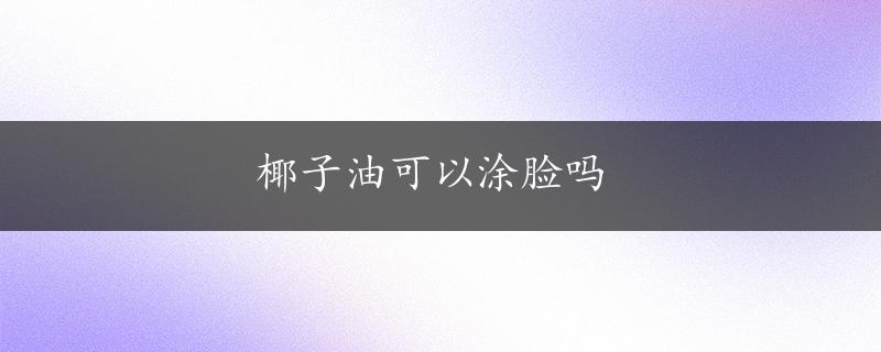 椰子油可以涂脸吗