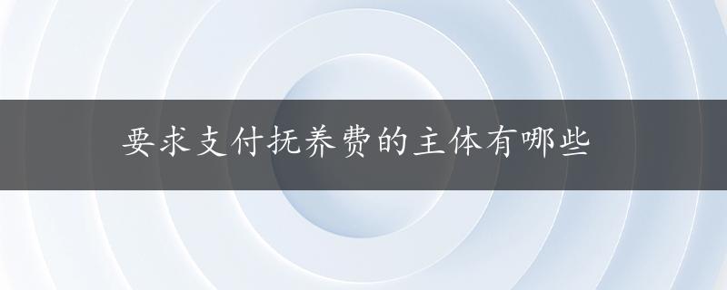 要求支付抚养费的主体有哪些