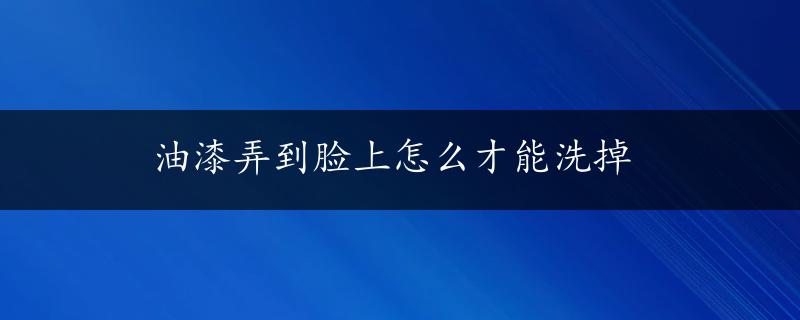 油漆弄到脸上怎么才能洗掉