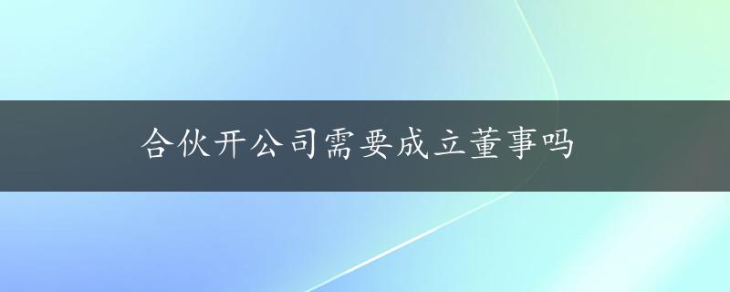 合伙开公司需要成立董事吗