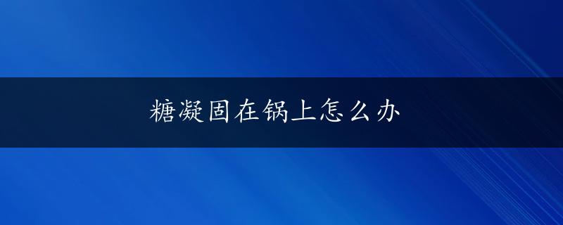 糖凝固在锅上怎么办