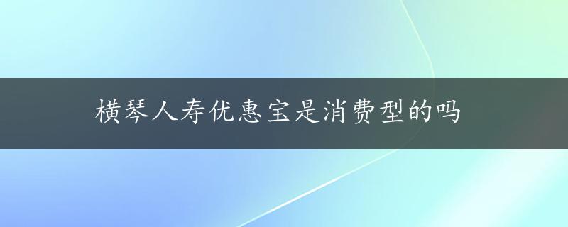 横琴人寿优惠宝是消费型的吗