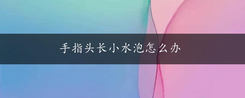 手指头长小水泡怎么办