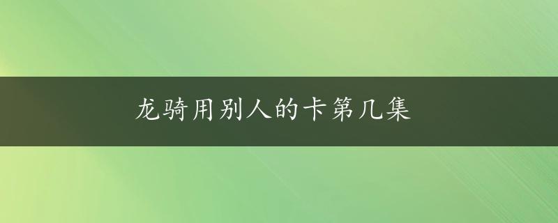 龙骑用别人的卡第几集