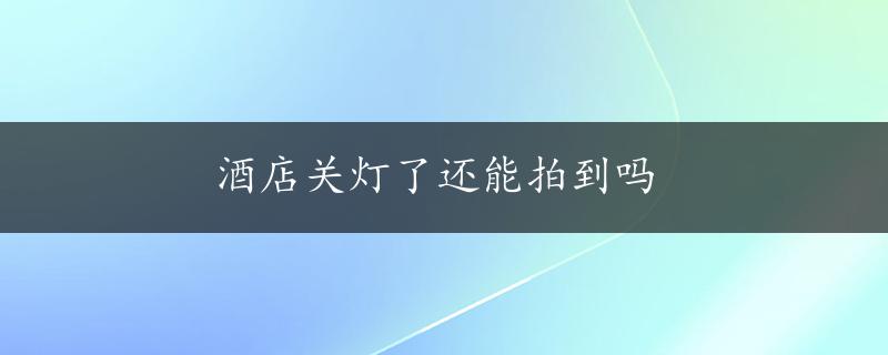 酒店关灯了还能拍到吗