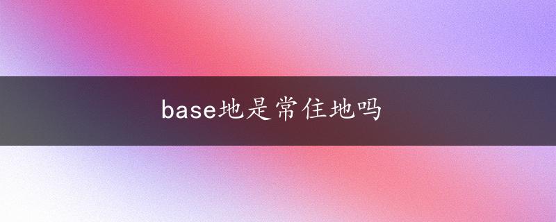 base地是常住地吗