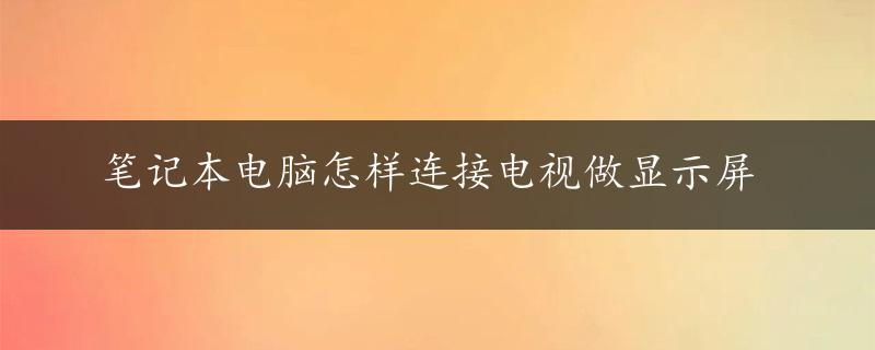 笔记本电脑怎样连接电视做显示屏