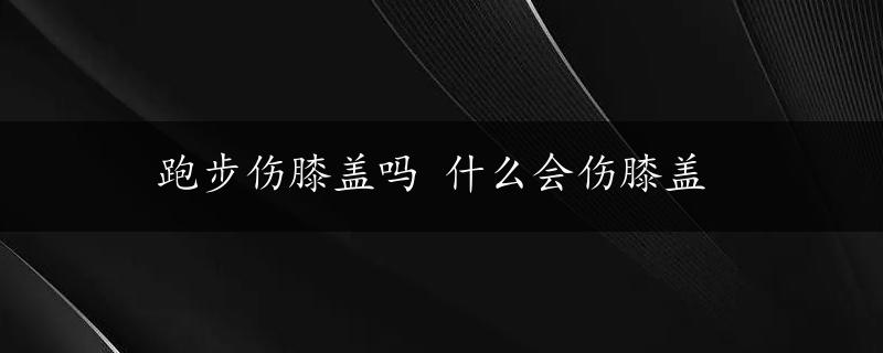 跑步伤膝盖吗 什么会伤膝盖