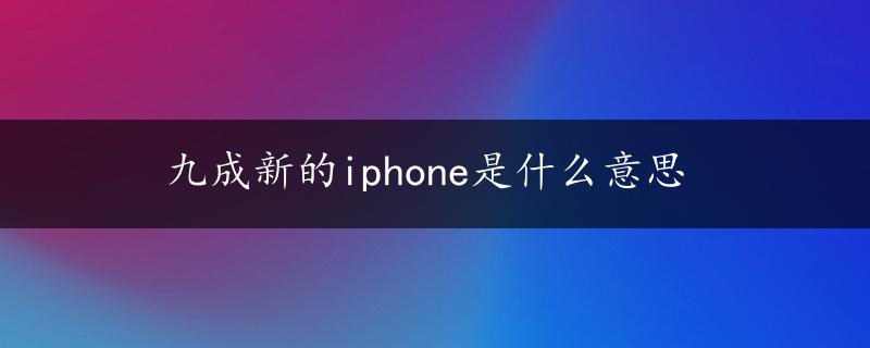 九成新的iphone是什么意思