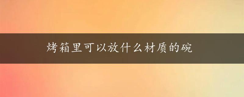 烤箱里可以放什么材质的碗