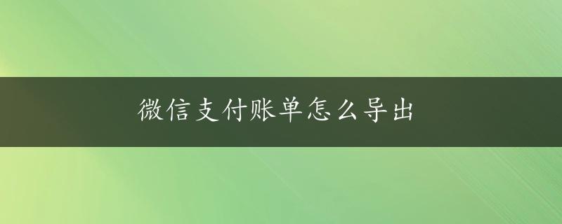 微信支付账单怎么导出