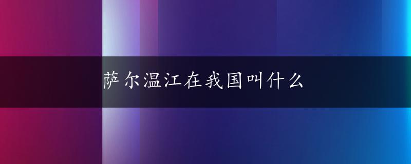 萨尔温江在我国叫什么