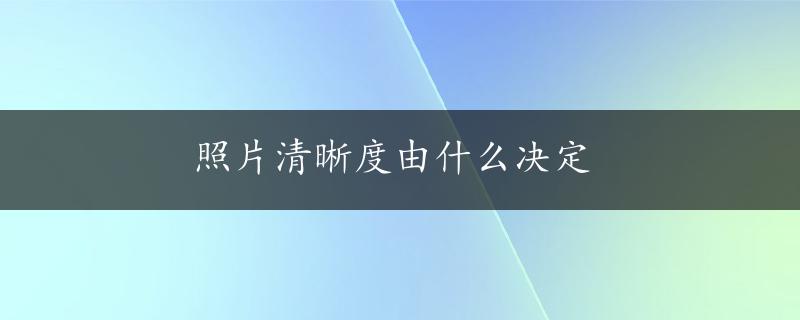 照片清晰度由什么决定