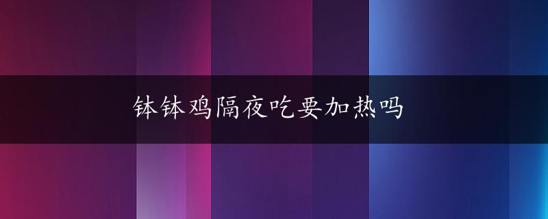 钵钵鸡隔夜吃要加热吗