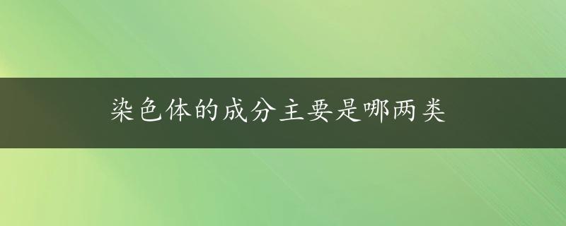 染色体的成分主要是哪两类