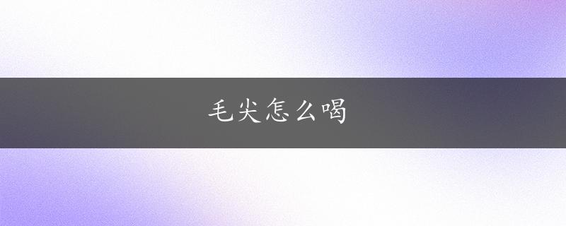 毛尖怎么喝