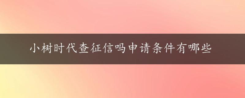 小树时代查征信吗申请条件有哪些